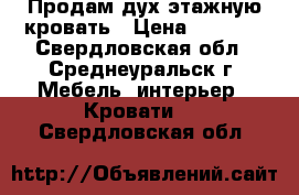 Продам дух этажную кровать › Цена ­ 9 500 - Свердловская обл., Среднеуральск г. Мебель, интерьер » Кровати   . Свердловская обл.